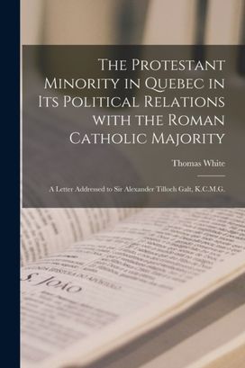 Protestant Minority in Quebec in Its Political Relations with the Roman Catholic Majority [Microform]