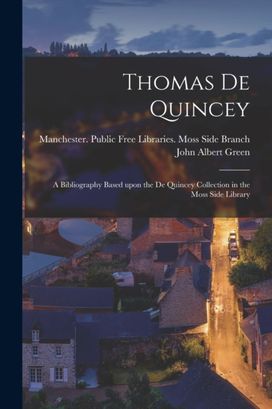 Thomas De Quincey; a Bibliography Based upon the De Quincey Collection in the Moss Side Library Thomas De Quincey; a Bibliography Based upon the De Quincey Collection in the Moss Side Library