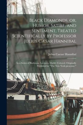 Black Diamonds, or, Humor, Satire, and Sentiment, Treated Scientifically by Professor Julius Caesar Hannibal