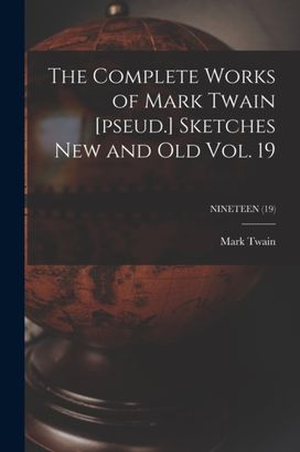 Complete Works of Mark Twain [pseud.] Sketches New and Old Vol. 19; Nineteen (19)