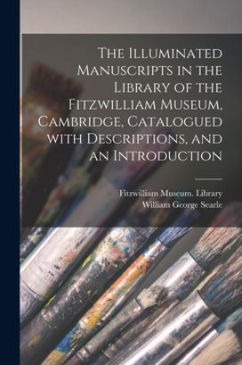 Illuminated Manuscripts in the Library of the Fitzwilliam Museum, Cambridge, Catalogued with Descriptions, and an Introduction Illuminated Manuscripts in the Library of the Fitzwilliam Museum, Cambridge, Catalogued with Descriptions, and an Introduction