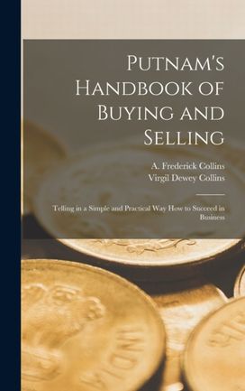 Putnam's Handbook of Buying and Selling; Telling in a Simple and Practical Way how to Succeed in Business Putnam's Handbook of Buying and Selling; Telling in a Simple and Practical Way how to Succeed in Business