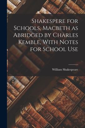 Shakespere for Schools, Macbeth as Abridged by Charles Kemble, With Notes for School Use Shakespere for Schools, Macbeth as Abridged by Charles Kemble, With Notes for School Use