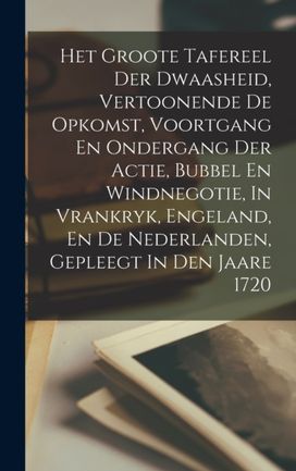 Het Groote Tafereel Der Dwaasheid, Vertoonende De Opkomst, Voortgang En Ondergang Der Actie, Bubbel En Windnegotie, in Vrankryk, Engeland, En De Nederlanden, Gepleegt in Den Jaare 1720