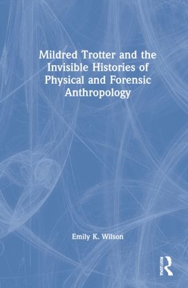 Mildred Trotter and the Invisible Histories of Physical and Forensic Anthropology Mildred Trotter and the Invisible Histories of Physical and Forensic Anthropology