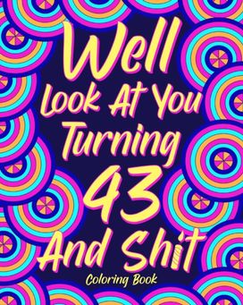 Well Look at You Turning 43 and Shit Well Look at You Turning 43 and Shit