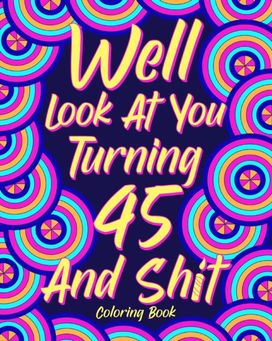 Well Look at You Turning 45 and Shit Well Look at You Turning 45 and Shit