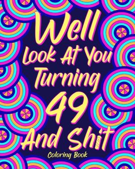 Well Look at You Turning 49 and Shit Well Look at You Turning 49 and Shit