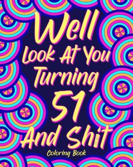 Well Look at You Turning 51 and Shit Well Look at You Turning 51 and Shit