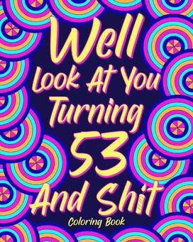 Well Look at You Turning 53 and Shit Well Look at You Turning 53 and Shit