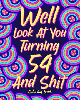 Well Look at You Turning 54 and Shit Well Look at You Turning 54 and Shit