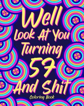 Well Look at You Turning 57 and Shit Well Look at You Turning 57 and Shit