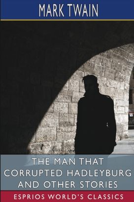 Man that Corrupted Hadleyburg and Other Stories (Esprios Classics)