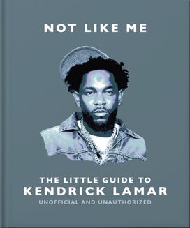 Not Like Me: The Little Guide to Kendrick Lamar