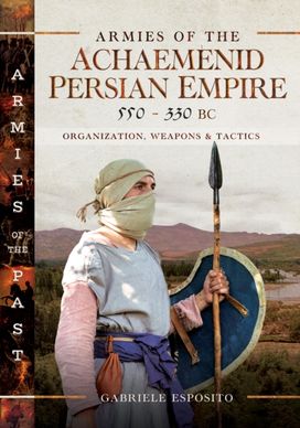 Armies of the Achaemenid Persian Empire, 550-330 BC Armies of the Achaemenid Persian Empire, 550-330 BC