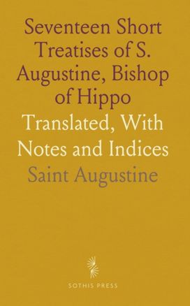 Seventeen Short Treatises of S. Augustine, Bishop of Hippo