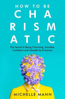 How to be Charismatic; the Secret to Being Charming, Sociable, Confident and Likeable by Everyone How to be Charismatic; the Secret to Being Charming, Sociable, Confident and Likeable by Everyone