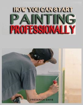 How you can Start Painting Professionally How you can Start Painting Professionally