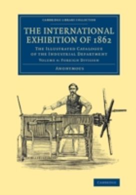 International Exhibition of 1862: Volume 4, Foreign Division International Exhibition of 1862: Volume 4, Foreign Division