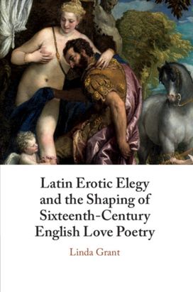 Latin Erotic Elegy and the Shaping of Sixteenth-Century English Love Poetry Latin Erotic Elegy and the Shaping of Sixteenth-Century English Love Poetry