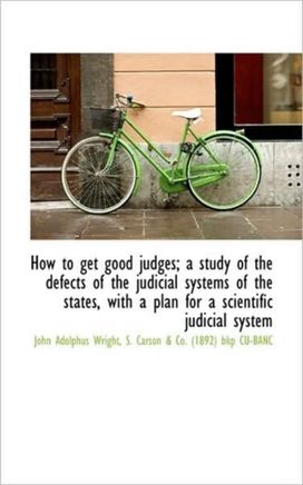 How to Get Good Judges; a Study of the Defects of the Judicial Systems of the States, with a Plan Fo How to Get Good Judges; a Study of the Defects of the Judicial Systems of the States, with a Plan Fo