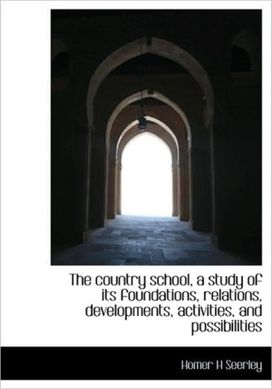 The Country School, a Study of Its Foundations, Relations, Developments, Activities, and Possibiliti The Country School, a Study of Its Foundations, Relations, Developments, Activities, and Possibiliti
