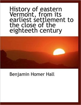 History of Eastern Vermont, from Its Earliest Settlement to the Close of the Eighteeth Century