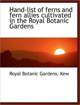 Hand-List of Ferns and Fern Allies Cultivated in the Royal Botanic Gardens Hand-List of Ferns and Fern Allies Cultivated in the Royal Botanic Gardens