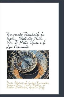 Benvenuto Rambaldi Da Imola; Illustrato Nella Vita E Nelle Opere E Di Lui Commento Benvenuto Rambaldi Da Imola; Illustrato Nella Vita E Nelle Opere E Di Lui Commento
