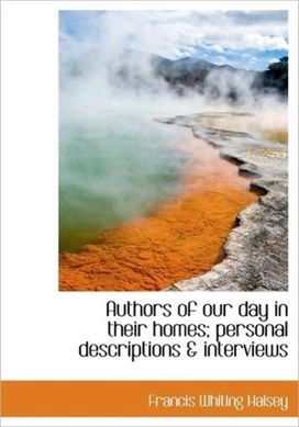Authors of Our Day in Their Homes; Personal Descriptions & Interviews Authors of Our Day in Their Homes; Personal Descriptions & Interviews