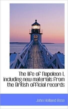 The Life of Napoleon I, Including New Materials from the British Official Records The Life of Napoleon I, Including New Materials from the British Official Records