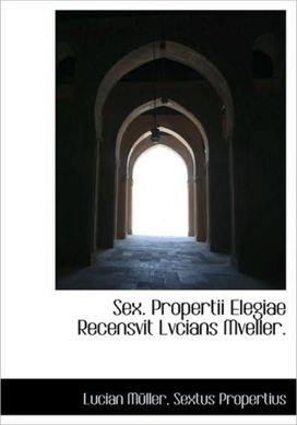 Sex. Propertii Elegiae Recensvit Lvcians Mveller. Sex. Propertii Elegiae Recensvit Lvcians Mveller.