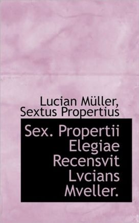 Sex. Propertii Elegiae Recensvit Lvcians Mveller. Sex. Propertii Elegiae Recensvit Lvcians Mveller.