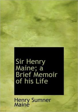 Sir Henry Maine; a Brief Memoir of His Life Sir Henry Maine; a Brief Memoir of His Life
