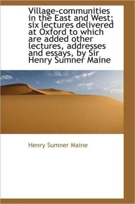 Village-Communities in the East and West; Six Lectures Delivered at Oxford to Which are Added Other Village-Communities in the East and West; Six Lectures Delivered at Oxford to Which are Added Other