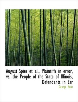 August Spies Et Al., Plaintiffs in Error, Vs. the People of the State of Illinois, Defendants in Err August Spies Et Al., Plaintiffs in Error, Vs. the People of the State of Illinois, Defendants in Err