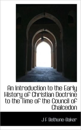An Introduction to the Early History of Christian Doctrine to the Time of the Council of Chalcedon An Introduction to the Early History of Christian Doctrine to the Time of the Council of Chalcedon