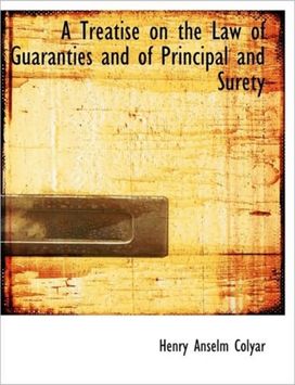 A Treatise on the Law of Guaranties and of Principal and Surety A Treatise on the Law of Guaranties and of Principal and Surety