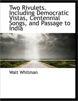 Two Rivulets. Including Democratic Vistas, Centennial Songs, and Passage to India Two Rivulets. Including Democratic Vistas, Centennial Songs, and Passage to India