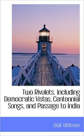 Two Rivulets. Including Democratic Vistas, Centennial Songs, and Passage to India