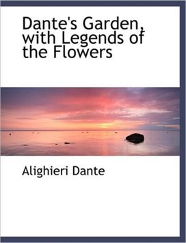 Dante's Garden, with Legends of the Flowers Dante's Garden, with Legends of the Flowers