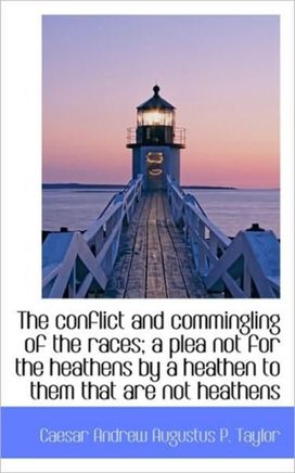 The Conflict and Commingling of the Races; a Plea Not for the Heathens by a Heathen to Them that are The Conflict and Commingling of the Races; a Plea Not for the Heathens by a Heathen to Them that are