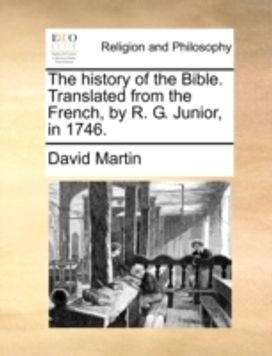 History of the Bible. Translated from the French, by R. G. Junior, in 1746. History of the Bible. Translated from the French, by R. G. Junior, in 1746.