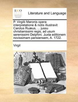 P. Virgilii Maronis Opera Interpretatione & Notis Illustravit Carolus Ruaeus, ... Jussu Christianissimi Regis, ad Usum Serenissimi Delphini. Juxta Editionem Novissimam Parisiensem, a. 1722. P. Virgilii Maronis Opera Interpretatione & Notis Illustravit Carolus Ruaeus, ... Jussu Christianissimi Regis, ad Usum Serenissimi Delphini. Juxta Editionem Novissimam Parisiensem, a. 1722.