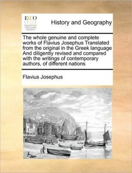 whole genuine and complete works of Flavius Josephus Translated from the original in the Greek language And diligently revised and compared with the writings of contemporary authors, of different nations whole genuine and complete works of Flavius Josephus Translated from the original in the Greek language And diligently revised and compared with the writings of contemporary authors, of different nations