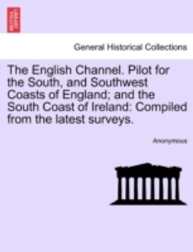 English Channel. Pilot for the South, and Southwest Coasts of England; and the South Coast of Ireland English Channel. Pilot for the South, and Southwest Coasts of England; and the South Coast of Ireland
