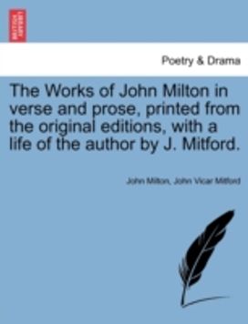 Works of John Milton in Verse and Prose, Printed from the Original Editions, with a Life of the Author by J. Mitford.