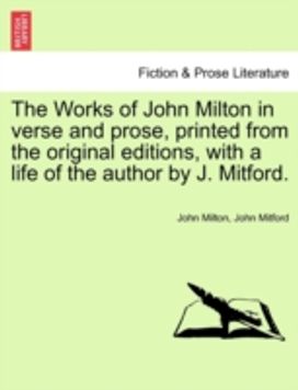 Works of John Milton in Verse and Prose, Printed from the Original Editions, with a Life of the Author by J. Mitford. Works of John Milton in Verse and Prose, Printed from the Original Editions, with a Life of the Author by J. Mitford.
