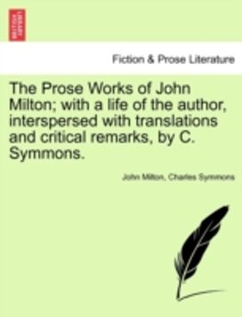 Prose Works of John Milton; with a Life of the Author, Interspersed with Translations and Critical Remarks, by C. Symmons.