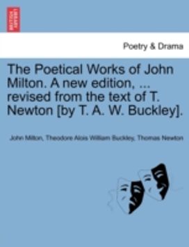 Poetical Works of John Milton. a New Edition, ... Revised from the Text of T. Newton [by T. a. W. Buckley].